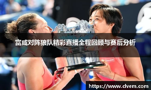 富咸对阵狼队精彩直播全程回顾与赛后分析