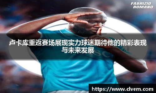 卢卡库重返赛场展现实力球迷期待他的精彩表现与未来发展