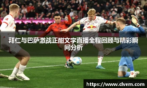 拜仁与巴萨激战正酣文字直播全程回顾与精彩瞬间分析