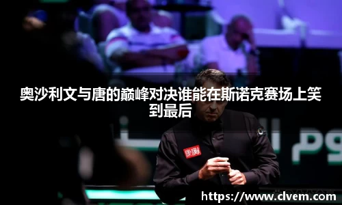 奥沙利文与唐的巅峰对决谁能在斯诺克赛场上笑到最后