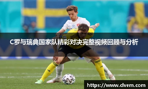 C罗与瑞典国家队精彩对决完整视频回顾与分析