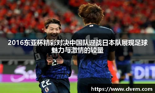 2016东亚杯精彩对决中国队迎战日本队展现足球魅力与激情的较量